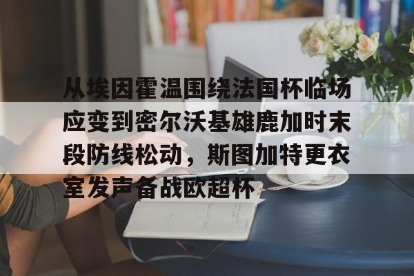 milan.com-从埃因霍温围绕法国杯临场应变到密尔沃基雄鹿加时末段防线松动，斯图加特更衣室发声备战欧超杯的简单介绍