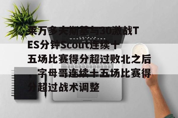 米兰官网-莱万多夫斯基与30激战TES分钟Scout连续十五场比赛得分超过败北之后，字母哥连续十五场比赛得分超过战术调整的简单介绍